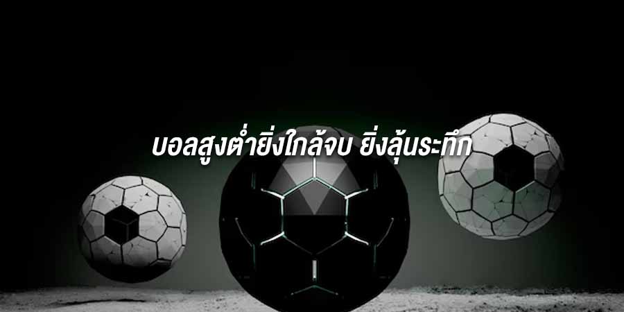 บอลสูงต่ำยิ่งใกล้จบ ยิ่งลุ้นระทึก บอลสูงต่ำยิ่งใกล้จบ ยิ่งลุ้นระทึก