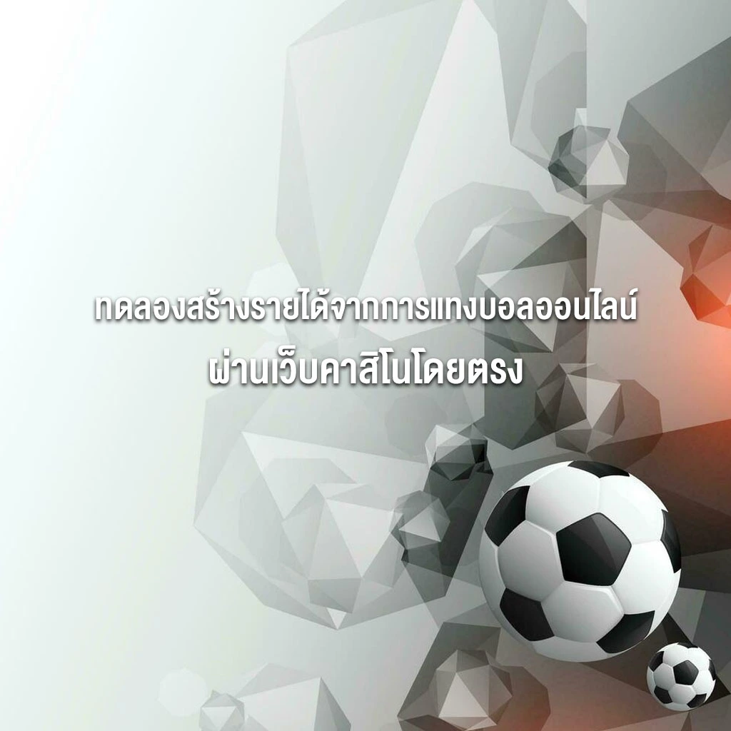 ทดลองสร้างรายได้จากการแทงบอลออนไลน์ผ่านเว็บคาสิโนโดยตรง ทดลองสร้างรายได้จากการแทงบอลออนไลน์ผ่านเว็บคาสิโนโดยตรง